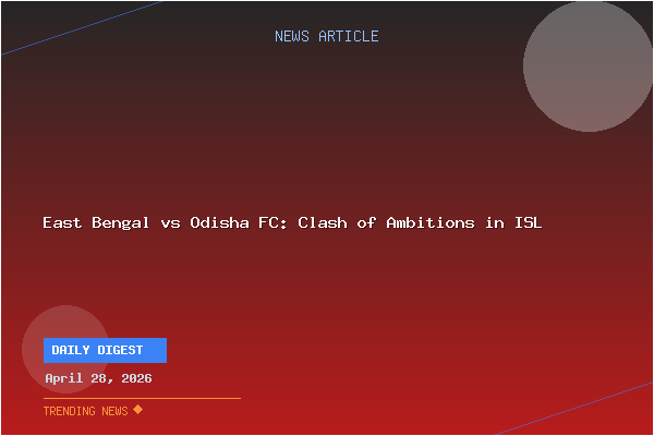 East Bengal vs Odisha FC: Clash of Ambitions in ISL