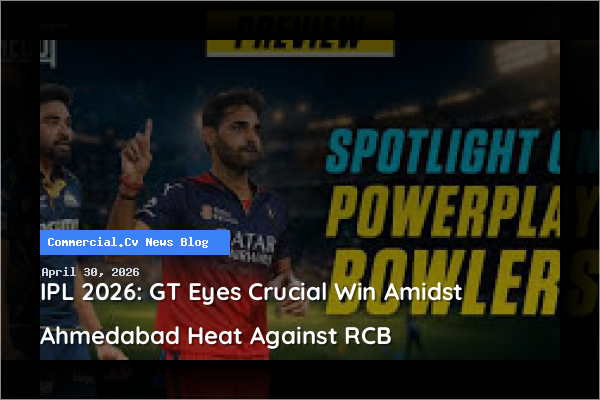 IPL 2026: GT Eyes Crucial Win Amidst Ahmedabad Heat Against RCB