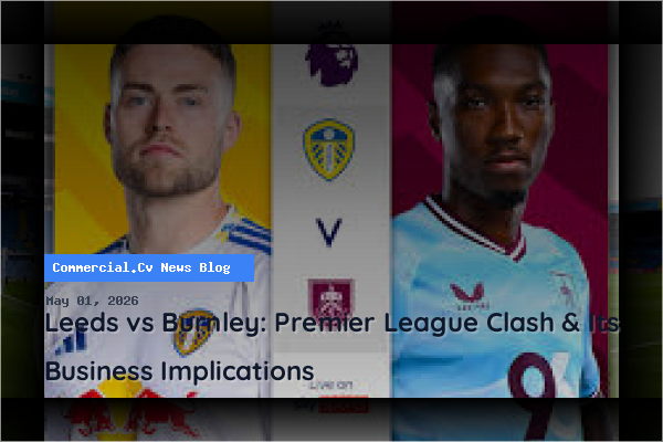 Leeds vs Burnley: Premier League Clash & Its Business Implications