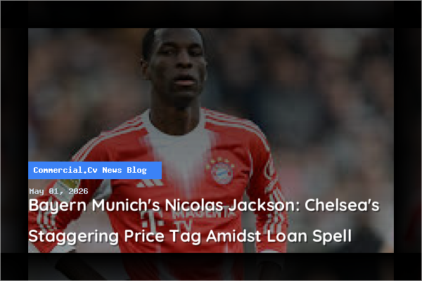 Bayern Munich's Nicolas Jackson: Chelsea's Staggering Price Tag Amidst Loan Spell