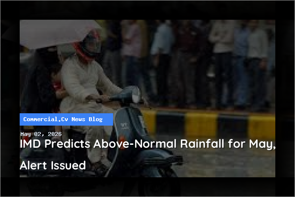 IMD Predicts Above-Normal Rainfall for May, Alert Issued